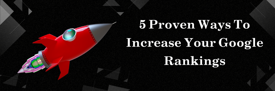 5 Proven Ways To Increase Your Google Rankings