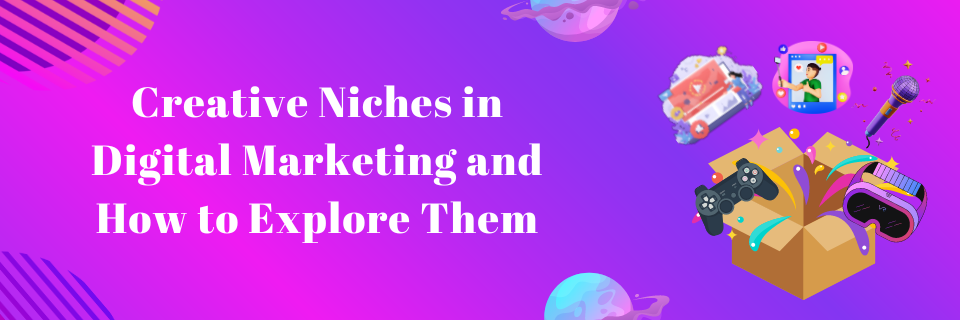 Creative Niches in Digital Marketing and How to Explore Them?