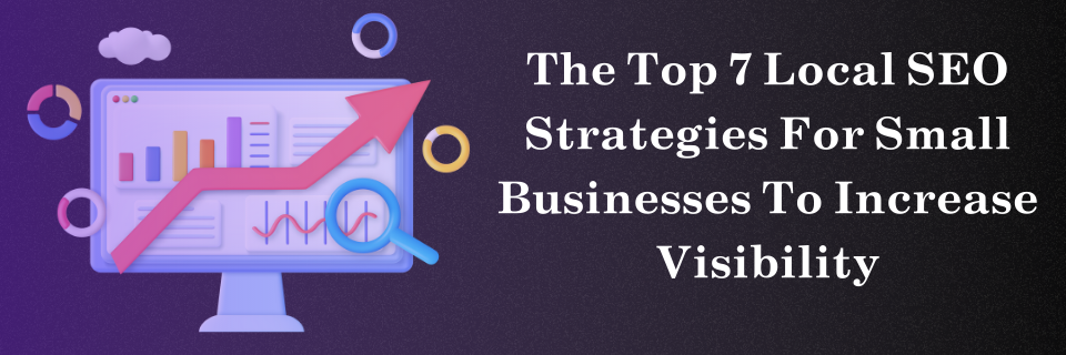 The Top 7 Local SEO Strategies For Small Businesses To Increase Visibility