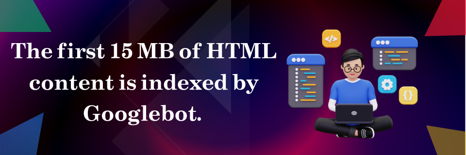 The first 15 MB of HTML content is indexed by Googlebot.